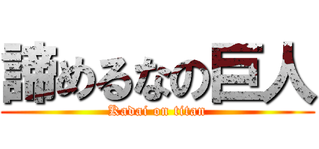 諦めるなの巨人 (Kadai on titan)