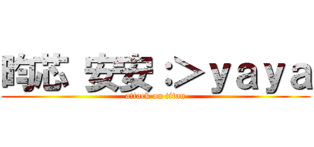 昀芯 安安：＞ｙａｙａ (attack on titan)