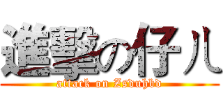 進擊の仔ㄦ (attack on Zsduhbd)