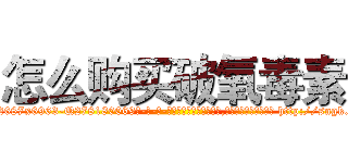 怎么购买破氧毒素 (怎么购买破氧毒素【电-186x2687x6963-Q278180069元-吉-药-业】我们做的是长期生意,靠的是老客户长期支持 http://sngk.net/R3uN3N
)