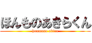 ほんものあきらくん (honmono akira)