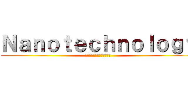 Ｎａｎｏｔｅｃｈｎｏｌｏｇｙ (นาโนเทคโนโลยี)