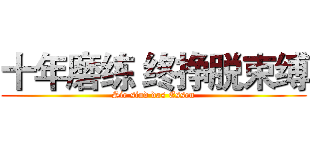 十年磨练 终挣脱束缚 (Sie sind das Essen)