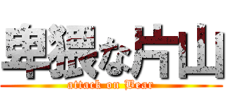 卑猥な片山 (attack on Bear)