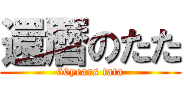 還暦のたた (60years tata)