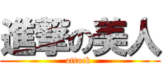 進撃の美人 (attack )