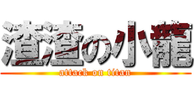 渣渣の小龍 (attack on titan)