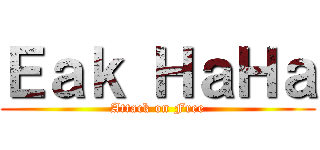 Ｅａｋ ＨａＨａ (Attack on Free)