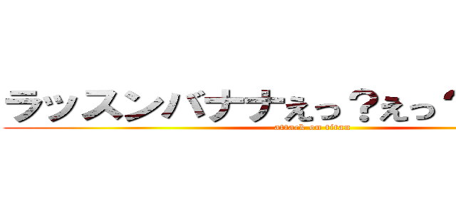 ラッスンバナナえっ？えっ？チンコ？ (attack on titan)