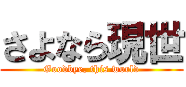さよなら現世 (Goodbye, this world)