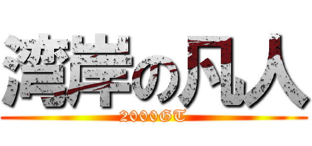 湾岸の凡人 (2000GT)