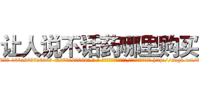 让人说不话药哪里购买 (让人说不话药哪里购买【电-186x2687x6963-Q278180069元-吉-药-业】我们做的是长期生意,靠的是老客户长期支持 http://sngk.net/8vX0Zj
)