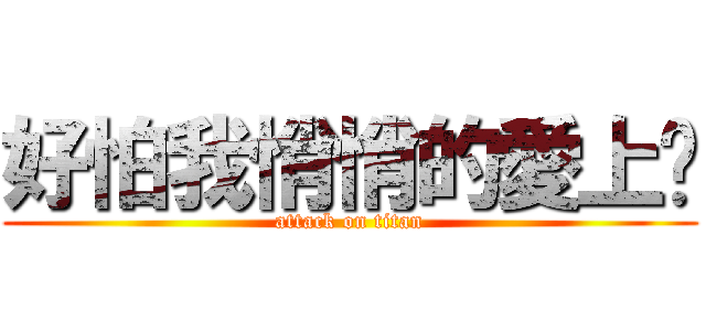 好怕我悄悄的愛上你 (attack on titan)