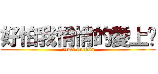 好怕我悄悄的愛上你 (attack on titan)