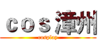 ｃｏｓ 漳州 (cosplay)