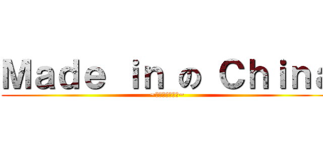 Ｍａｄｅ ｉｎ の Ｃｈｉｎａ (~他媽的會爆炸呢~)