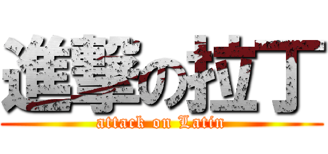 進撃の拉丁 (attack on Latin)