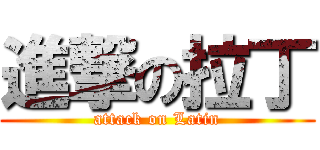 進撃の拉丁 (attack on Latin)