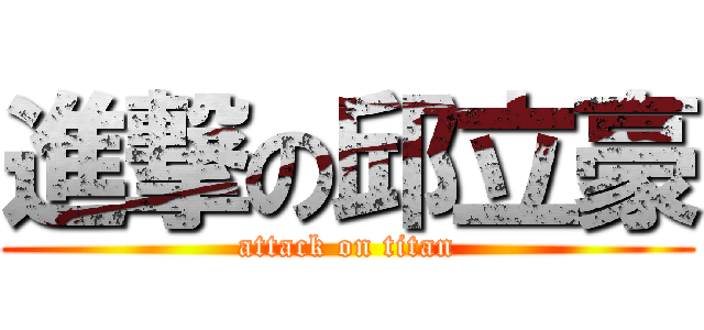 進撃の邱立豪 (attack on titan)