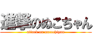 進撃のぬこちゃん (attack on nucochiyan)