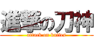 進撃の刀神 (attack on knifes)