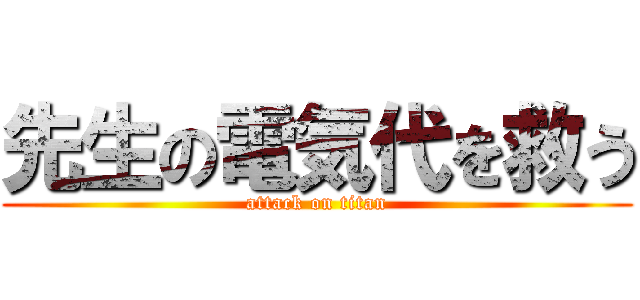 先生の電気代を救う (attack on titan)