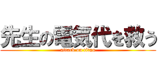 先生の電気代を救う (attack on titan)