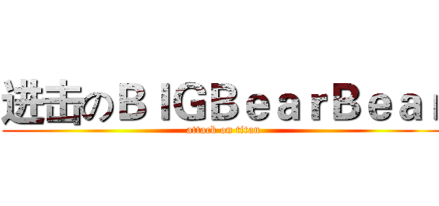 进击のＢｌＧＢｅａｒＢｅａｒ (attack on titan)
