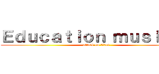 Ｅｄｕｃａｔｉｏｎ ｍｕｓｉｃａｌ (attack on titan)