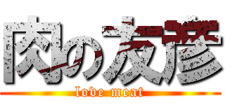肉の友彦 (love meat)