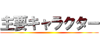 主要キャラクター ()