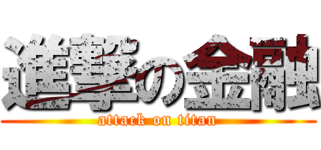 進撃の金融 (attack on titan)