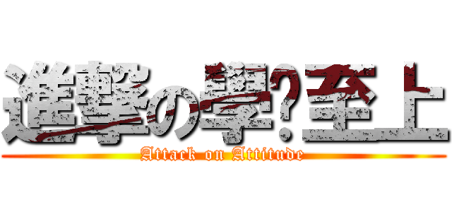 進撃の學歷至上 (Attack on Attitude)
