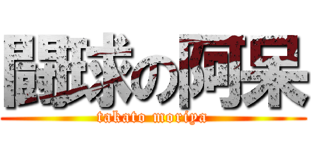 闘球の阿呆 (takato moriya)