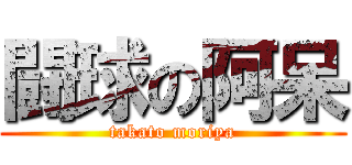 闘球の阿呆 (takato moriya)