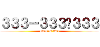 ３３３ー３３３−３３３ (attack on titan)