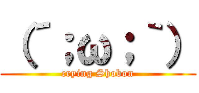 （´；ω；｀） (crying Shobon)