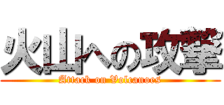 火山への攻撃 (Attack on Volcanoes)