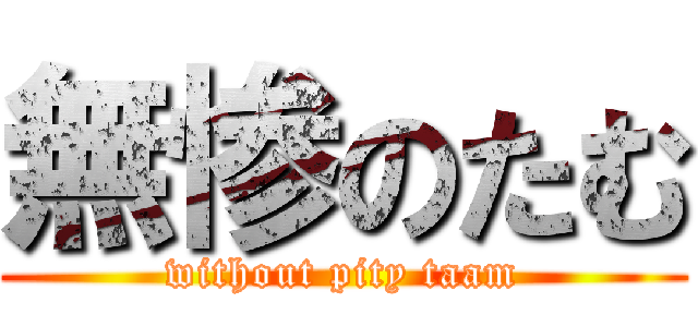 無惨のたむ (without pity taam)