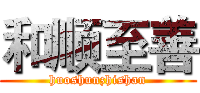 和顺至善 (huoshunzhishan)