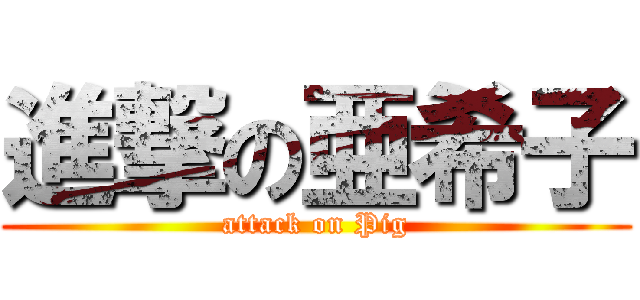 進撃の亜希子 (attack on Pig)