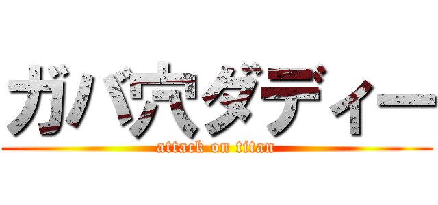 ガバ穴ダディー (attack on titan)