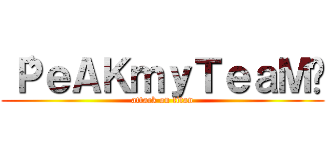 〝ＰｅＡＫｍｙＴｅａＭ〞 (attack on titan)