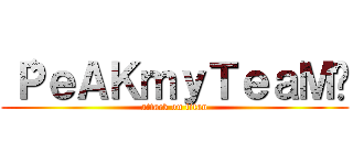 〝ＰｅＡＫｍｙＴｅａＭ〞 (attack on titan)