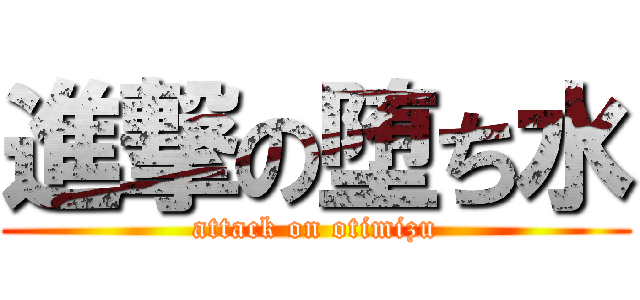進撃の堕ち水 (attack on otimizu)