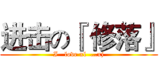 进击の『 修落』 (I   love xl  …xj)
