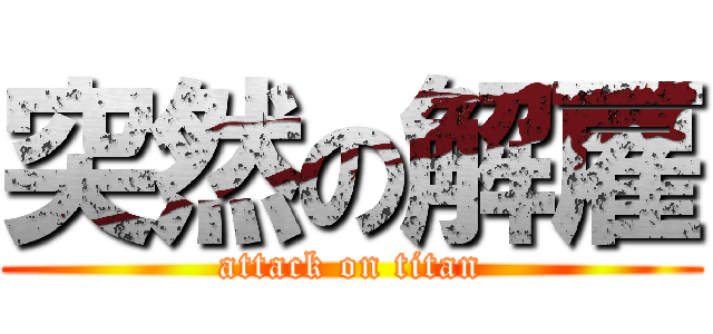 突然の解雇 (attack on titan)
