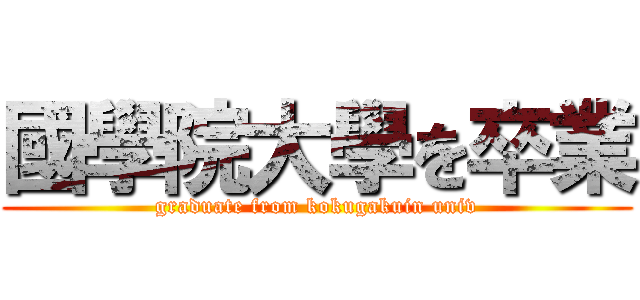 國學院大學を卒業 (graduate from kokugakuin univ)