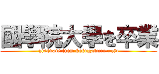 國學院大學を卒業 (graduate from kokugakuin univ)