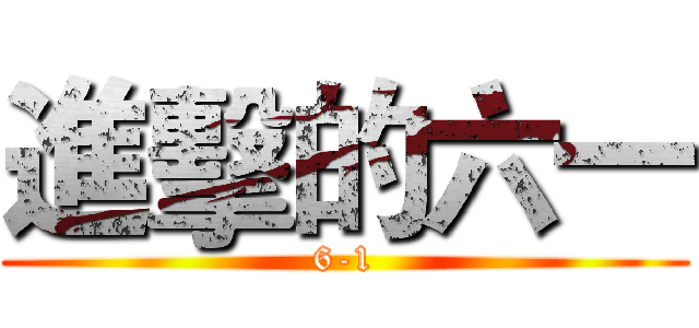 進擊的六一 (6-1)